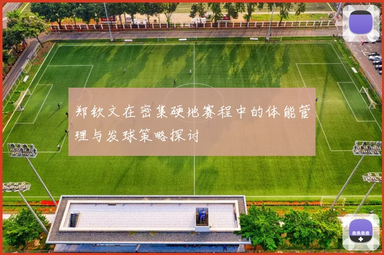 郑钦文在密集硬地赛程中的体能管理与发球策略探讨