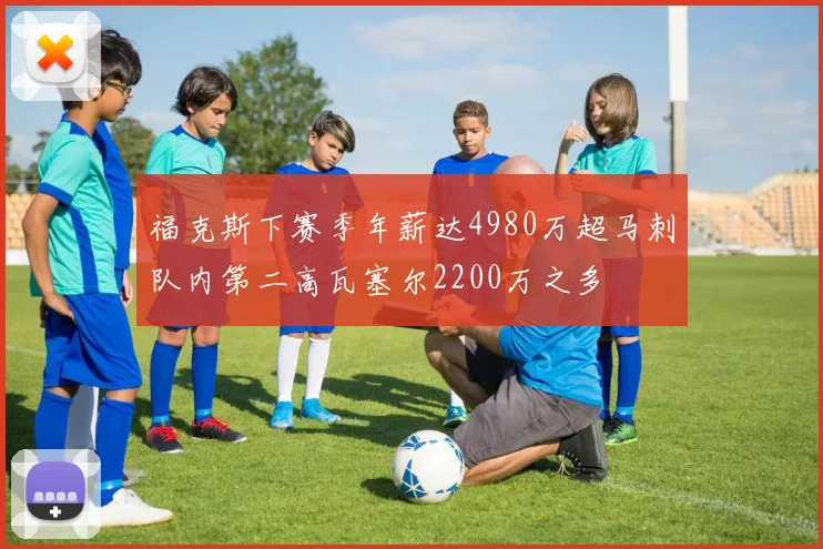 福克斯下赛季年薪达4980万超马刺队内第二高瓦塞尔2200万之多