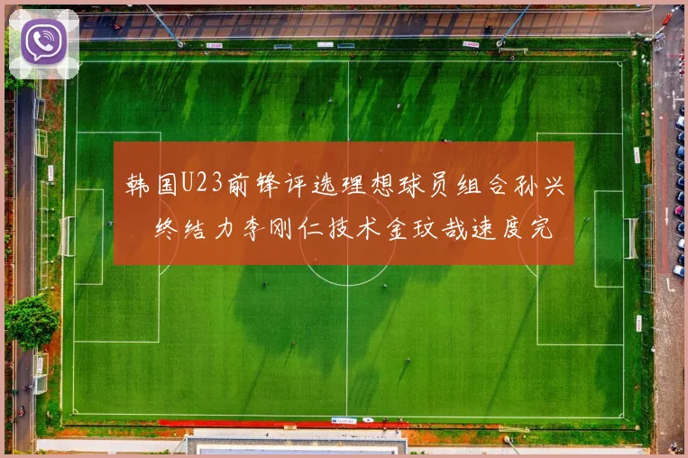 韩国U23前锋评选理想球员组合孙兴慜终结力李刚仁技术金玟哉速度完美融合