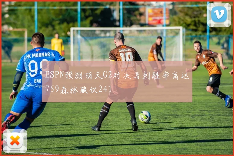ESPN预测明天G2对决马刺胜率高达759森林狼仅241