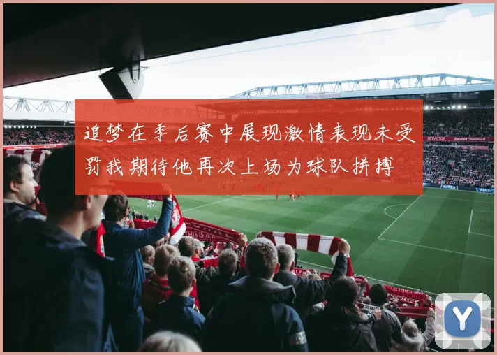 追梦在季后赛中展现激情表现未受罚我期待他再次上场为球队拼搏