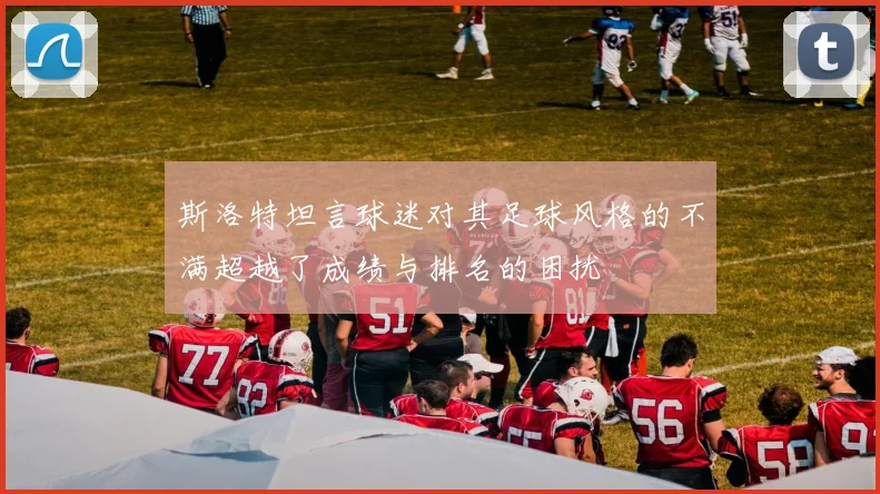 斯洛特坦言球迷对其足球风格的不满超越了成绩与排名的困扰