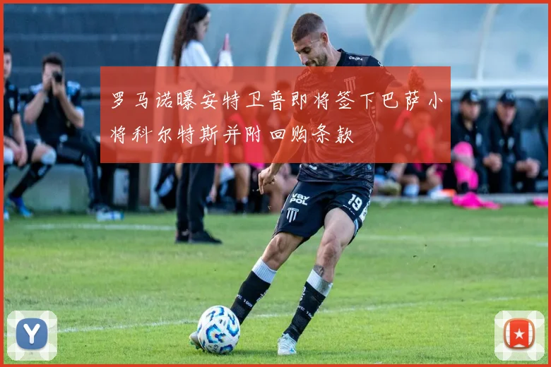 罗马诺曝安特卫普即将签下巴萨小将科尔特斯并附回购条款