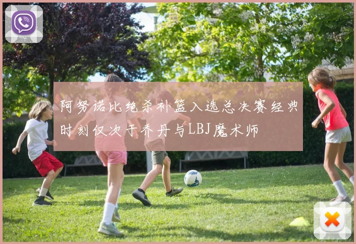 阿努诺比绝杀补篮入选总决赛经典时刻仅次于乔丹与LBJ魔术师