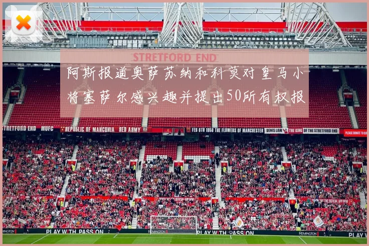 阿斯报道奥萨苏纳和科莫对皇马小将塞萨尔感兴趣并提出50所有权报价