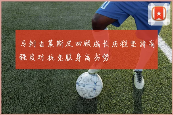 马刺吉莱斯皮回顾成长历程坚持高强度对抗克服身高劣势