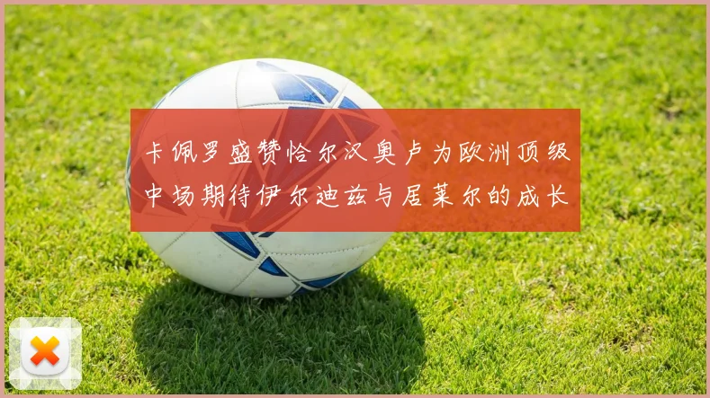 卡佩罗盛赞恰尔汉奥卢为欧洲顶级中场期待伊尔迪兹与居莱尔的成长