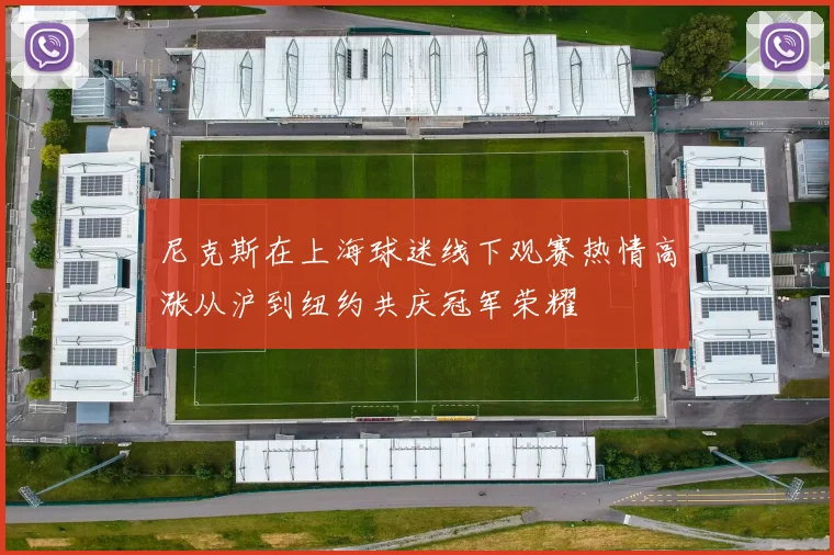 尼克斯在上海球迷线下观赛热情高涨从沪到纽约共庆冠军荣耀