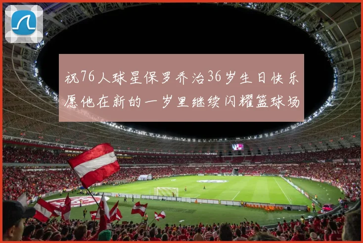祝76人球星保罗乔治36岁生日快乐愿他在新的一岁里继续闪耀篮球场